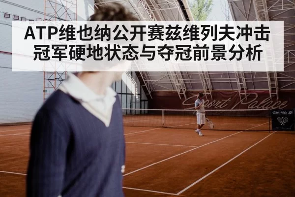 ATP维也纳公开赛兹维列夫冲击冠军硬地状态与夺冠前景分析