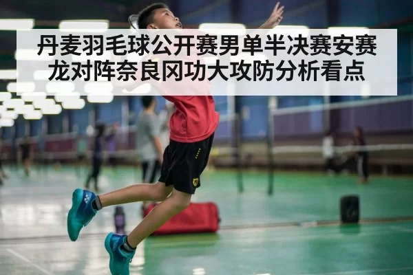 丹麦羽毛球公开赛男单半决赛安赛龙对阵奈良冈功大攻防分析看点